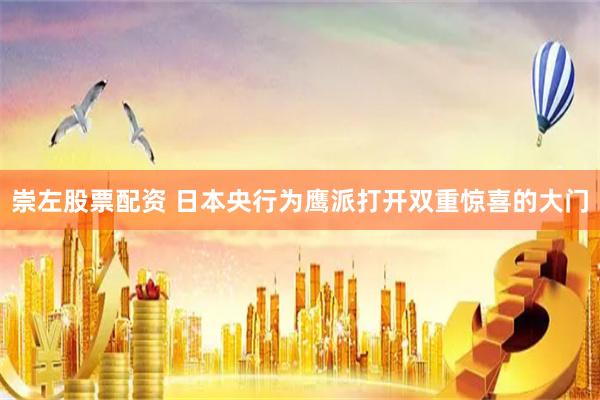 崇左股票配资 日本央行为鹰派打开双重惊喜的大门
