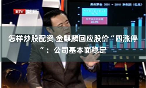怎样炒股配资 金麒麟回应股价“四涨停”：公司基本面稳定