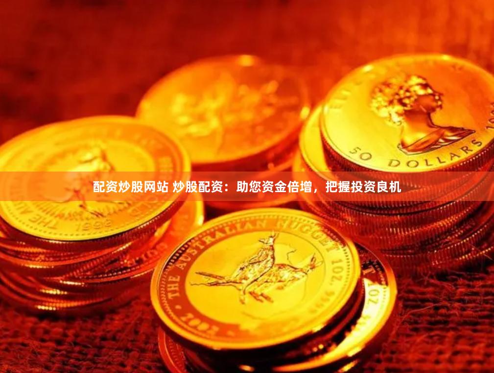 配资炒股网站 炒股配资：助您资金倍增，把握投资良机
