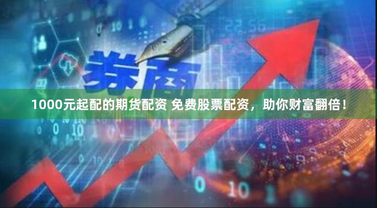 1000元起配的期货配资 免费股票配资，助你财富翻倍！