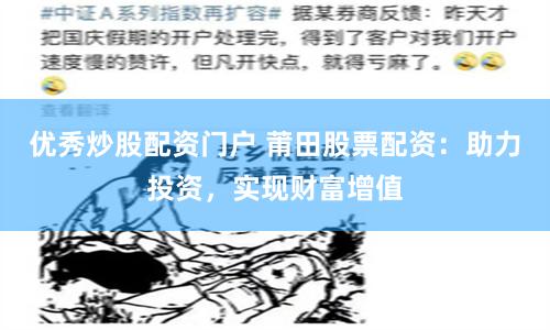 优秀炒股配资门户 莆田股票配资：助力投资，实现财富增值