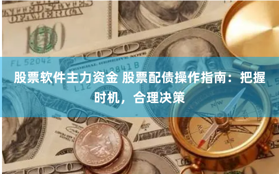 股票软件主力资金 股票配债操作指南：把握时机，合理决策