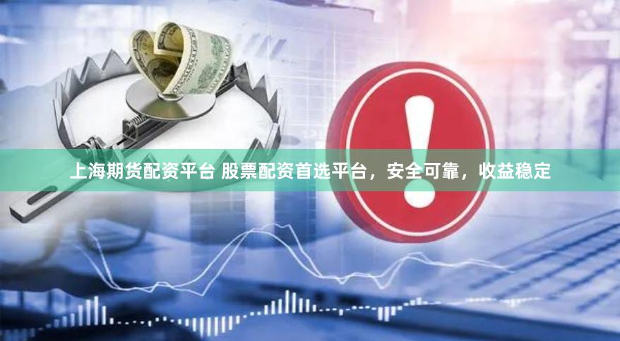 上海期货配资平台 股票配资首选平台，安全可靠，收益稳定