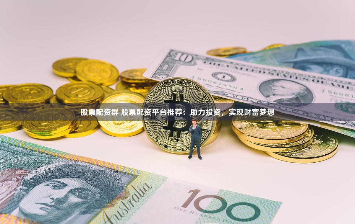 股票配资群 股票配资平台推荐：助力投资，实现财富梦想
