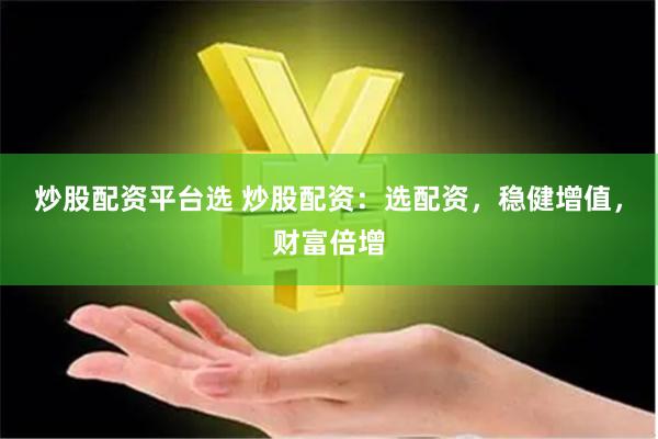 炒股配资平台选 炒股配资：选配资，稳健增值，财富倍增