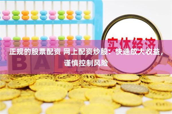 正规的股票配资 网上配资炒股：快速放大收益，谨慎控制风险