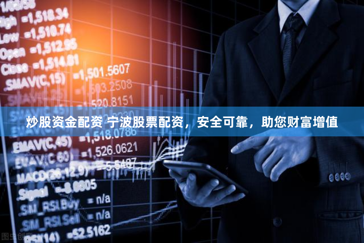 炒股资金配资 宁波股票配资，安全可靠，助您财富增值
