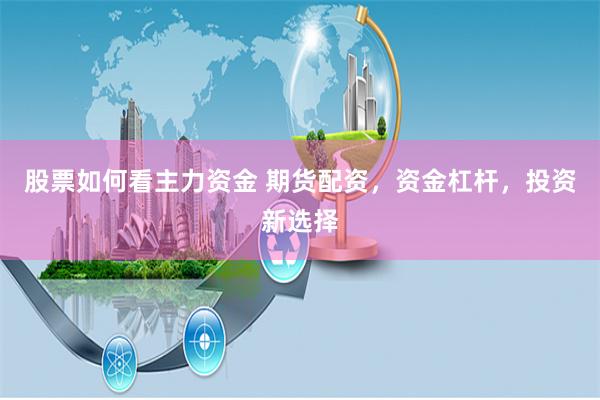股票如何看主力资金 期货配资，资金杠杆，投资新选择