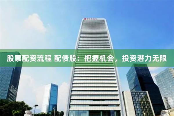 股票配资流程 配债股：把握机会，投资潜力无限