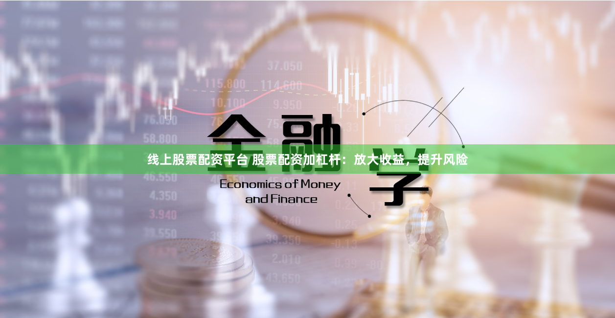 线上股票配资平台 股票配资加杠杆：放大收益，提升风险