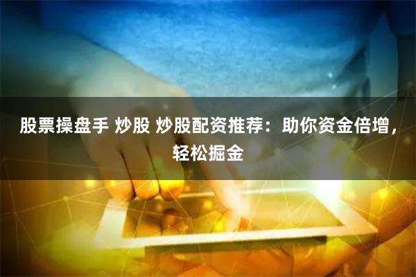 股票操盘手 炒股 炒股配资推荐：助你资金倍增，轻松掘金