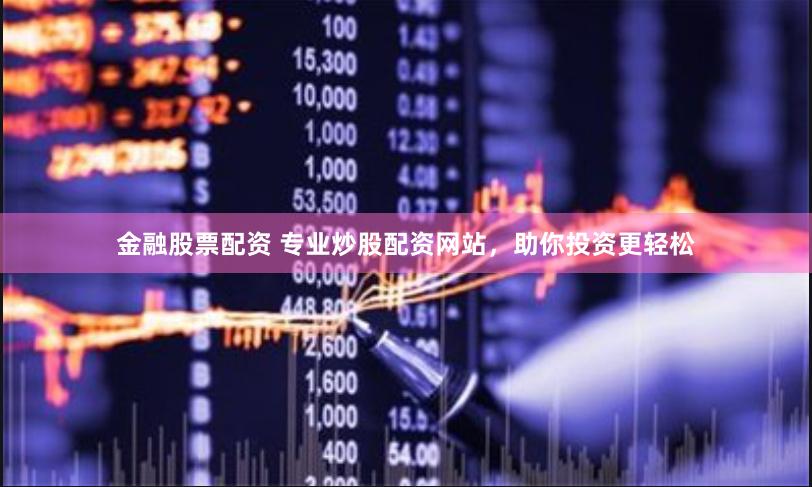 金融股票配资 专业炒股配资网站，助你投资更轻松