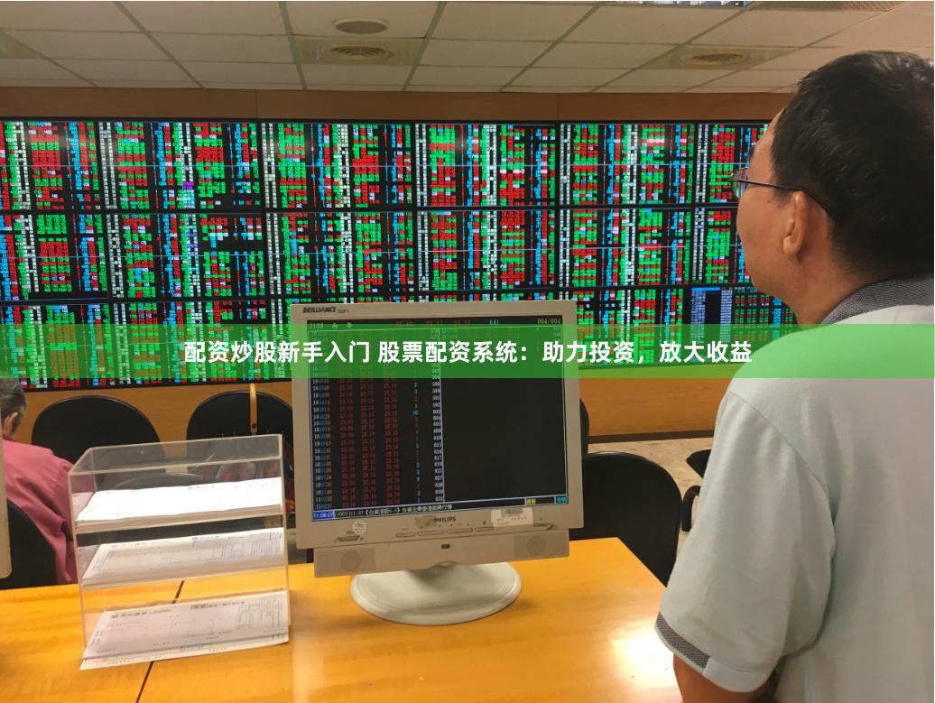 配资炒股新手入门 股票配资系统：助力投资，放大收益