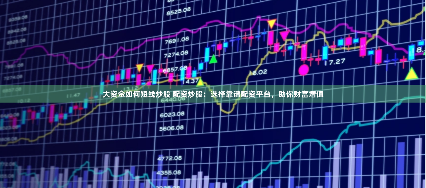 大资金如何短线炒股 配资炒股：选择靠谱配资平台，助你财富增值