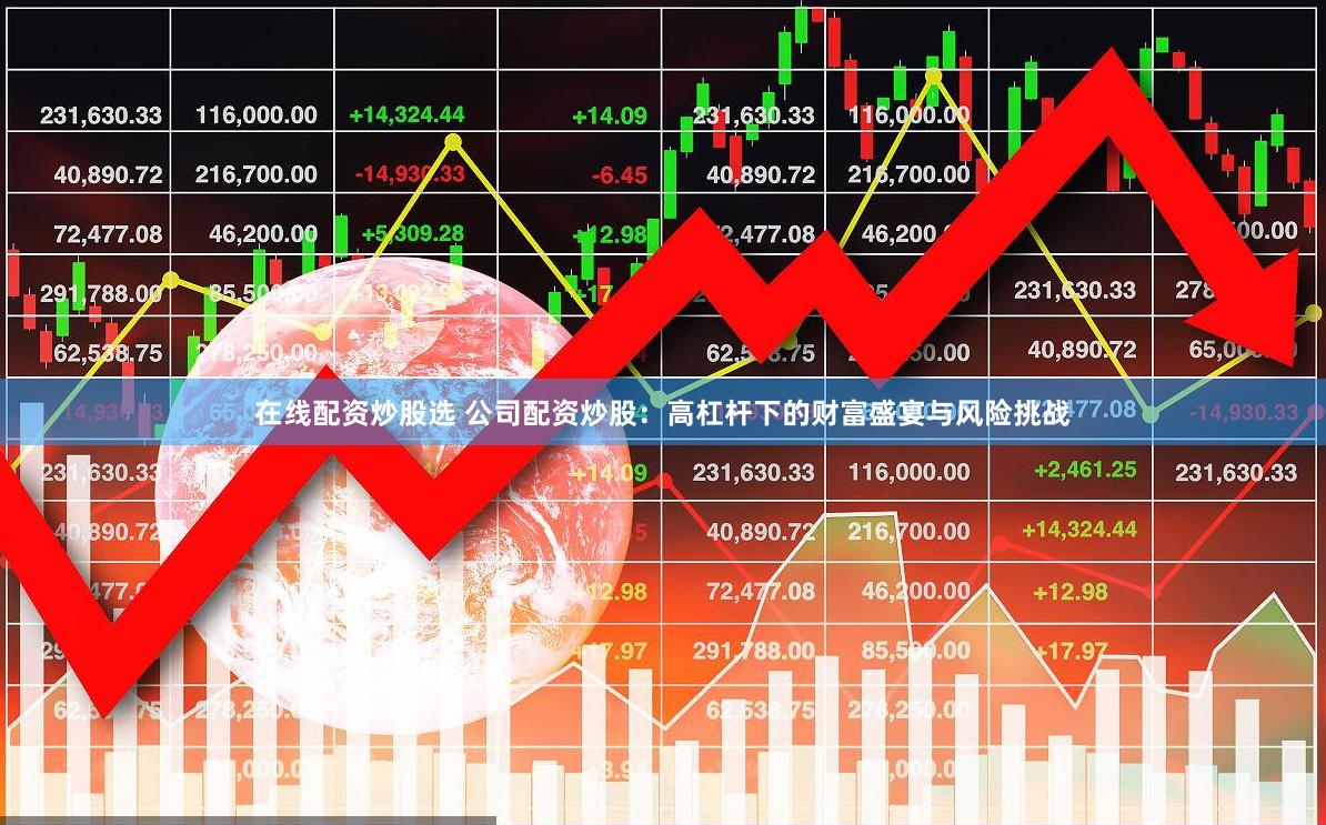 在线配资炒股选 公司配资炒股：高杠杆下的财富盛宴与风险挑战