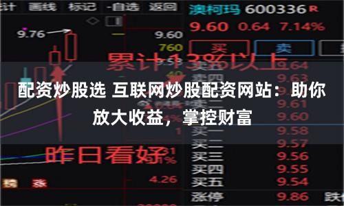 配资炒股选 互联网炒股配资网站：助你放大收益，掌控财富
