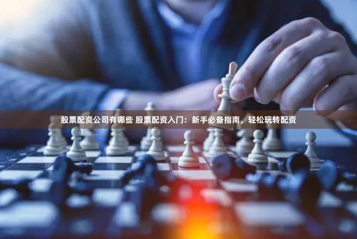 股票配资公司有哪些 股票配资入门：新手必备指南，轻松玩转配资