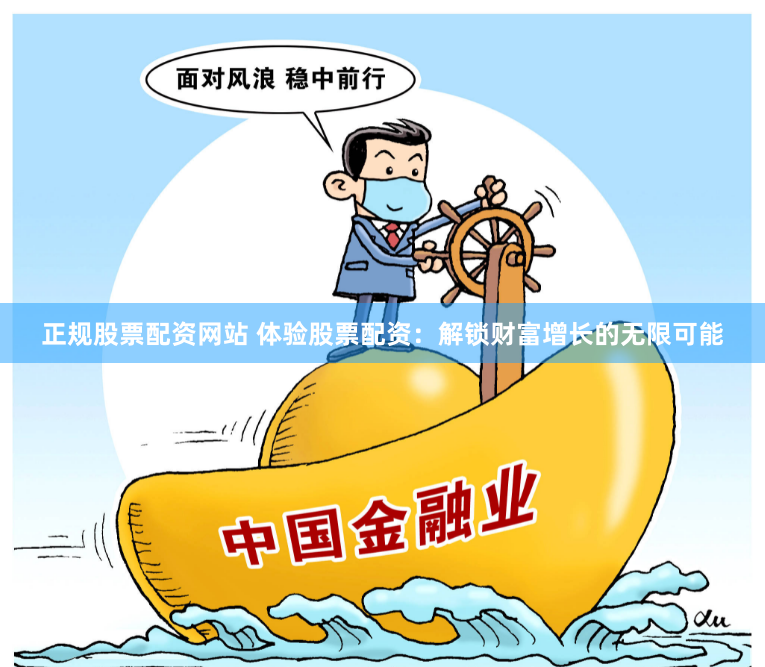 正规股票配资网站 体验股票配资:解锁财富增长的无限可能