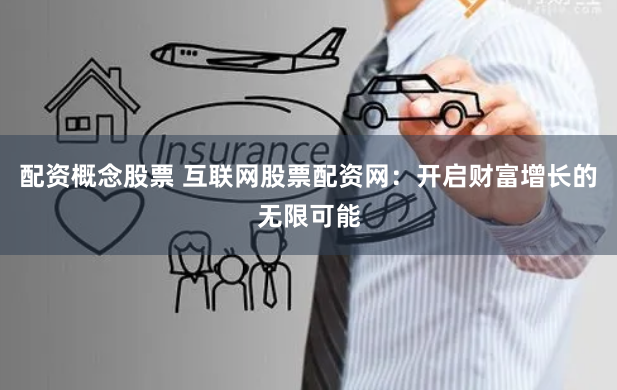 配资概念股票 互联网股票配资网:开启财富增长的无限可能