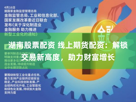 湖南股票配资 线上期货配资：解锁交易新高度，助力财富增长