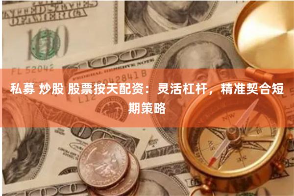 私募 炒股 股票按天配资：灵活杠杆，精准契合短期策略