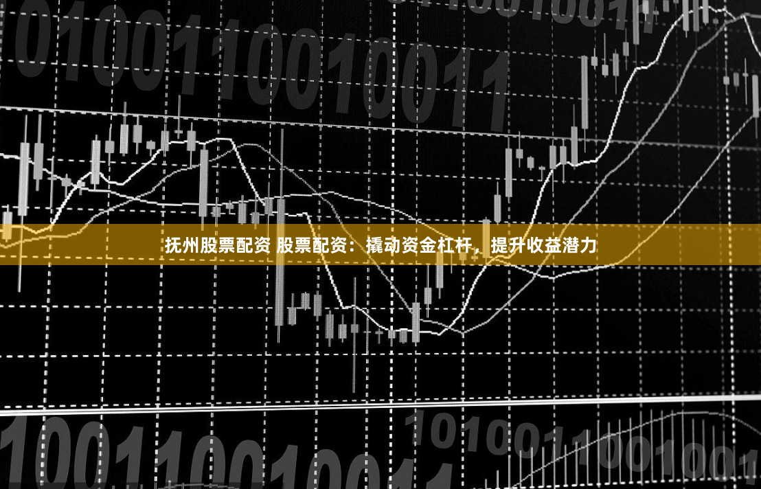 抚州股票配资 股票配资:撬动资金杠杆,提升收益潜力