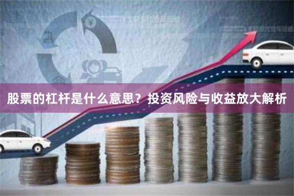 股票的杠杆是什么意思？投资风险与收益放大解析