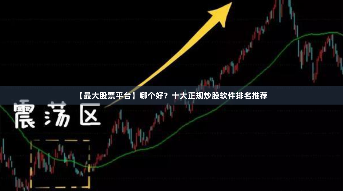 【最大股票平台】哪个好？十大正规炒股软件排名推荐