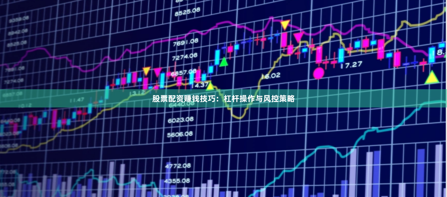 股票配资赚钱技巧：杠杆操作与风控策略