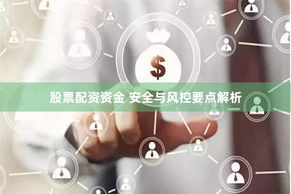 股票配资资金 安全与风控要点解析