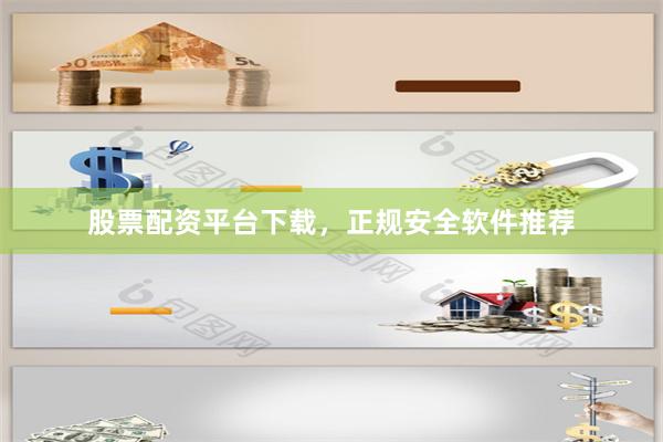 股票配资平台下载，正规安全软件推荐