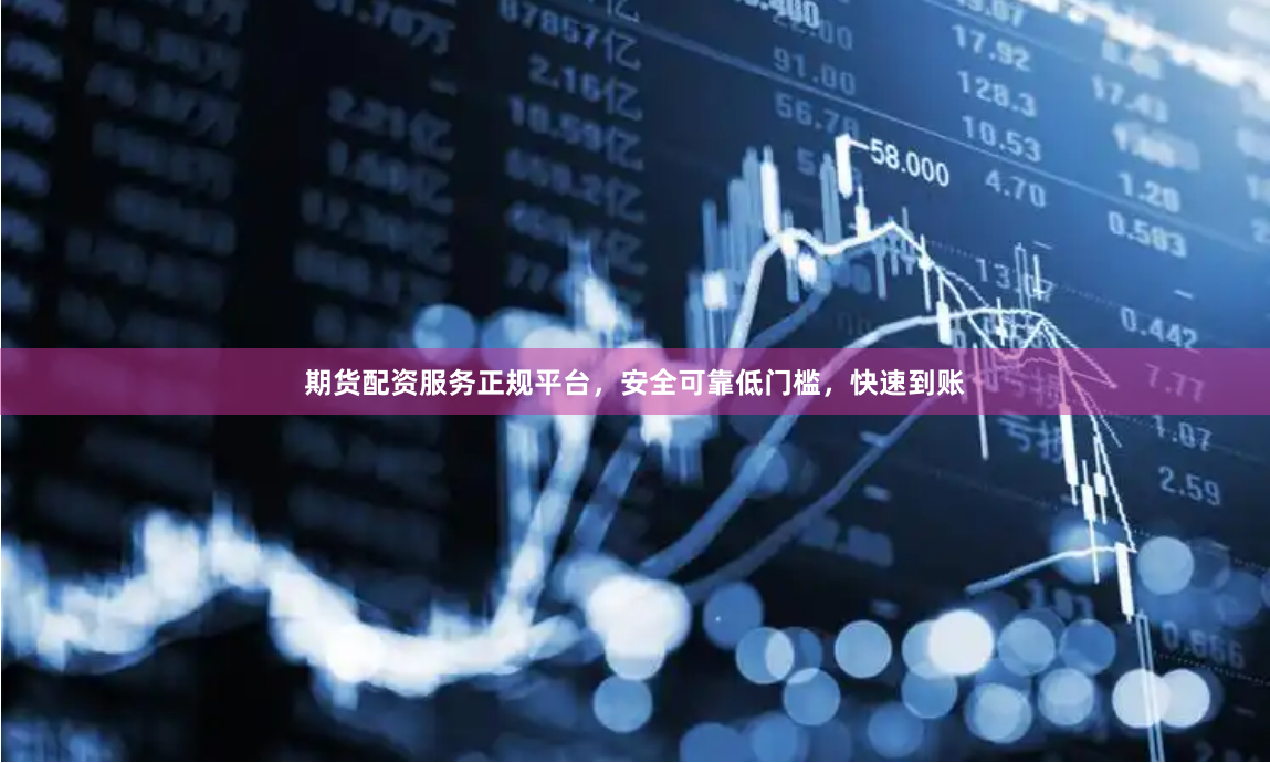期货配资服务正规平台,安全可靠低门槛,快速到账