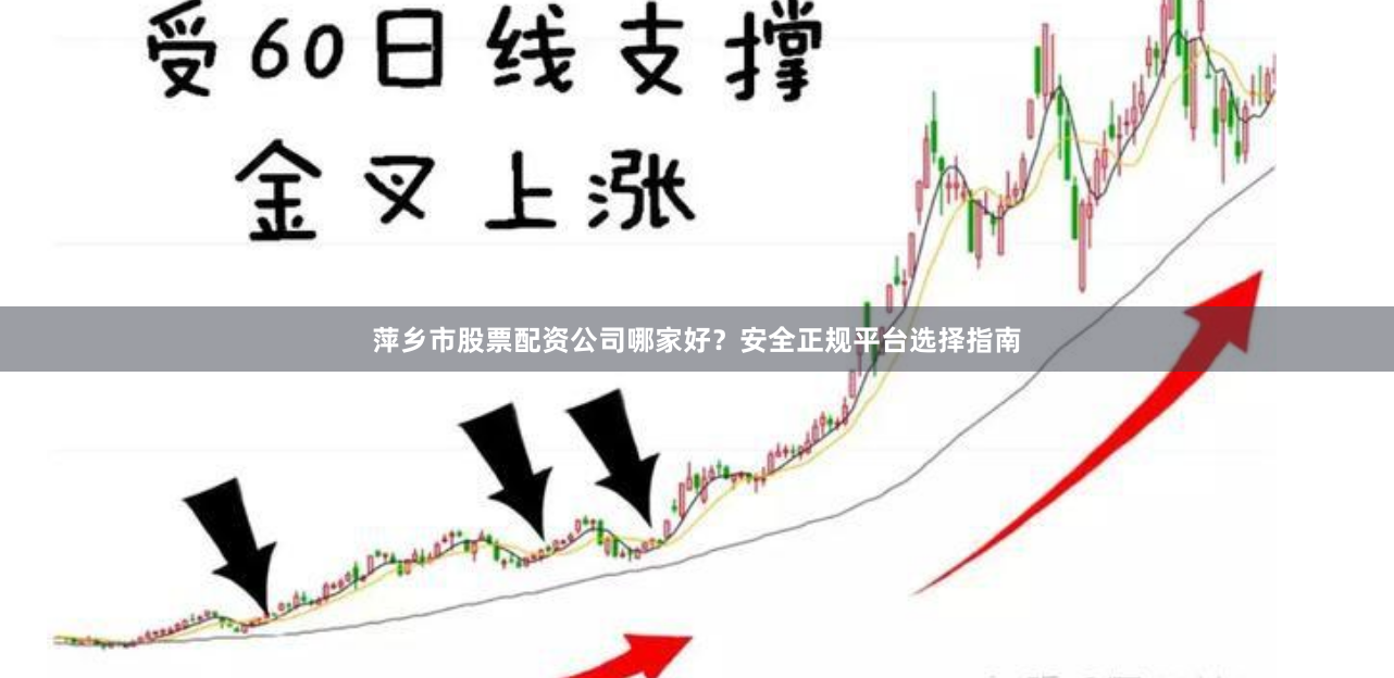 萍乡市股票配资公司哪家好？安全正规平台选择指南