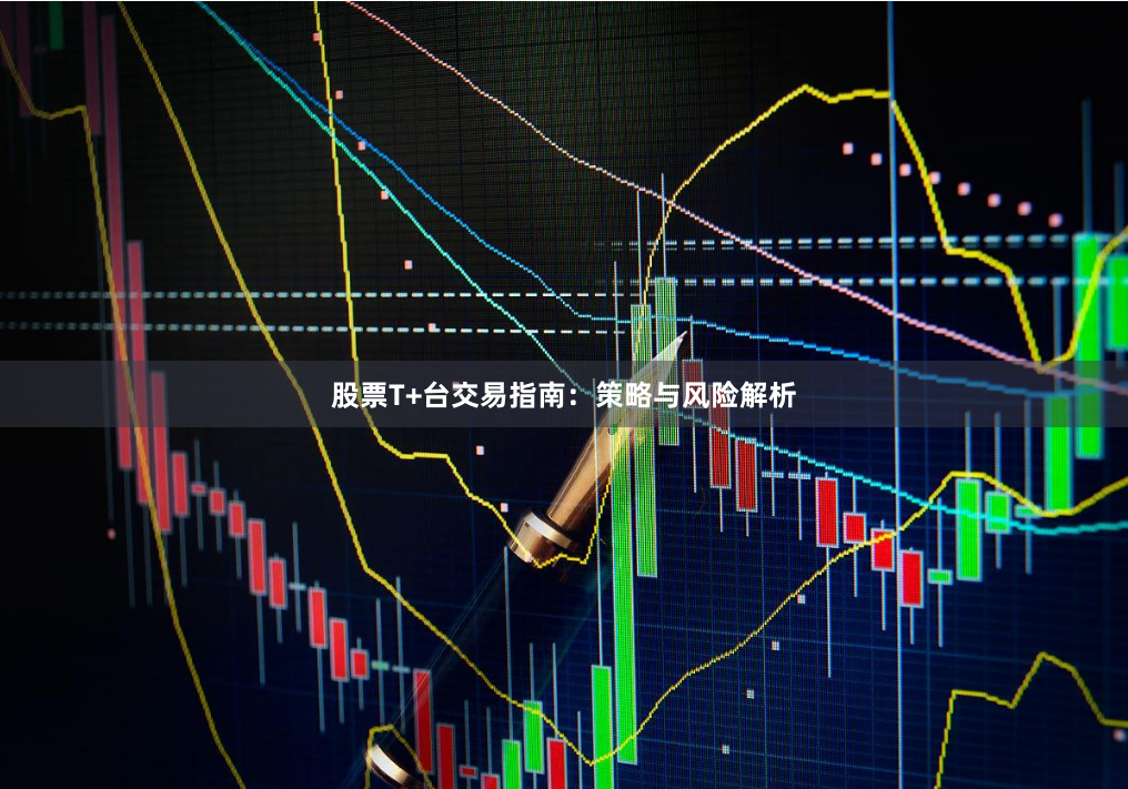 股票T+台交易指南:策略与风险解析