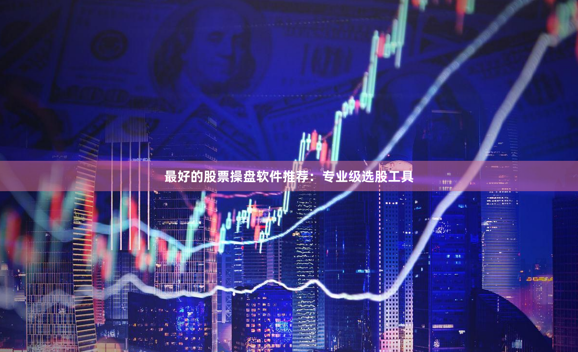 最好的股票操盘软件推荐：专业级选股工具