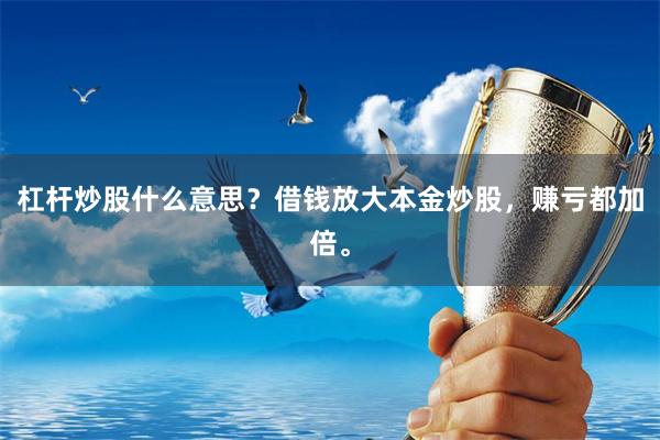 杠杆炒股什么意思？借钱放大本金炒股，赚亏都加倍。
