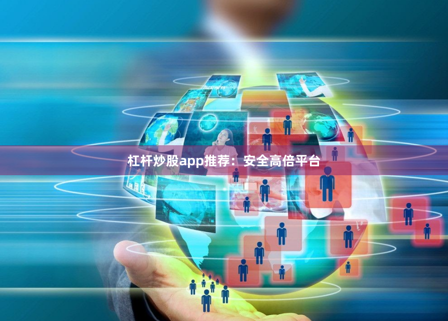 杠杆炒股app推荐:安全高倍平台