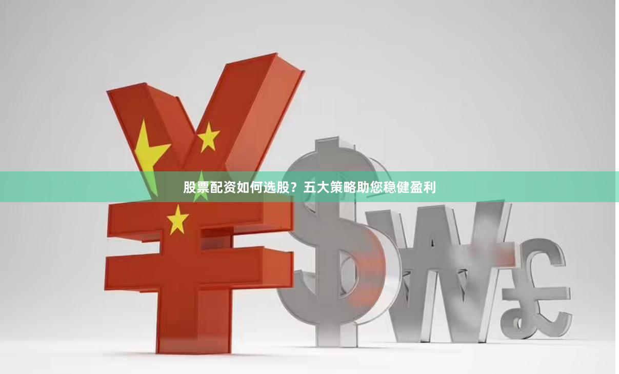 股票配资如何选股？五大策略助您稳健盈利