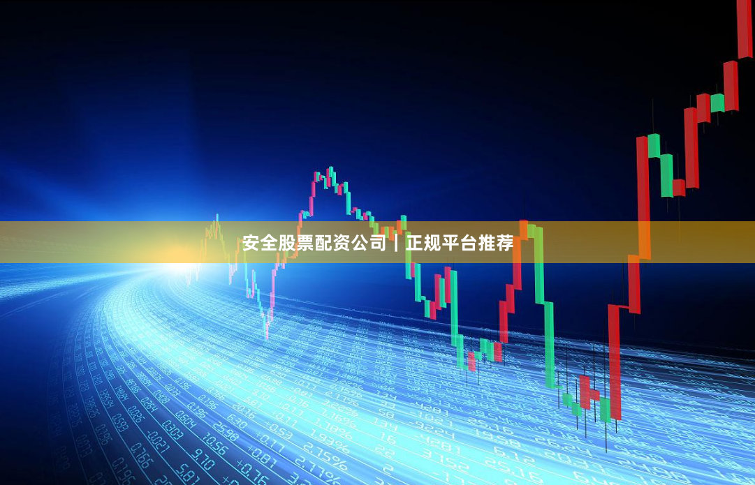 安全股票配资公司｜正规平台推荐