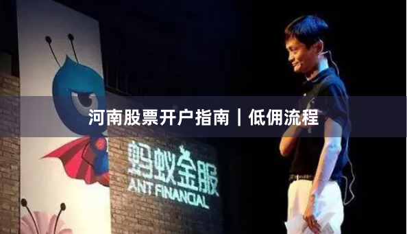 河南股票开户指南｜低佣流程
