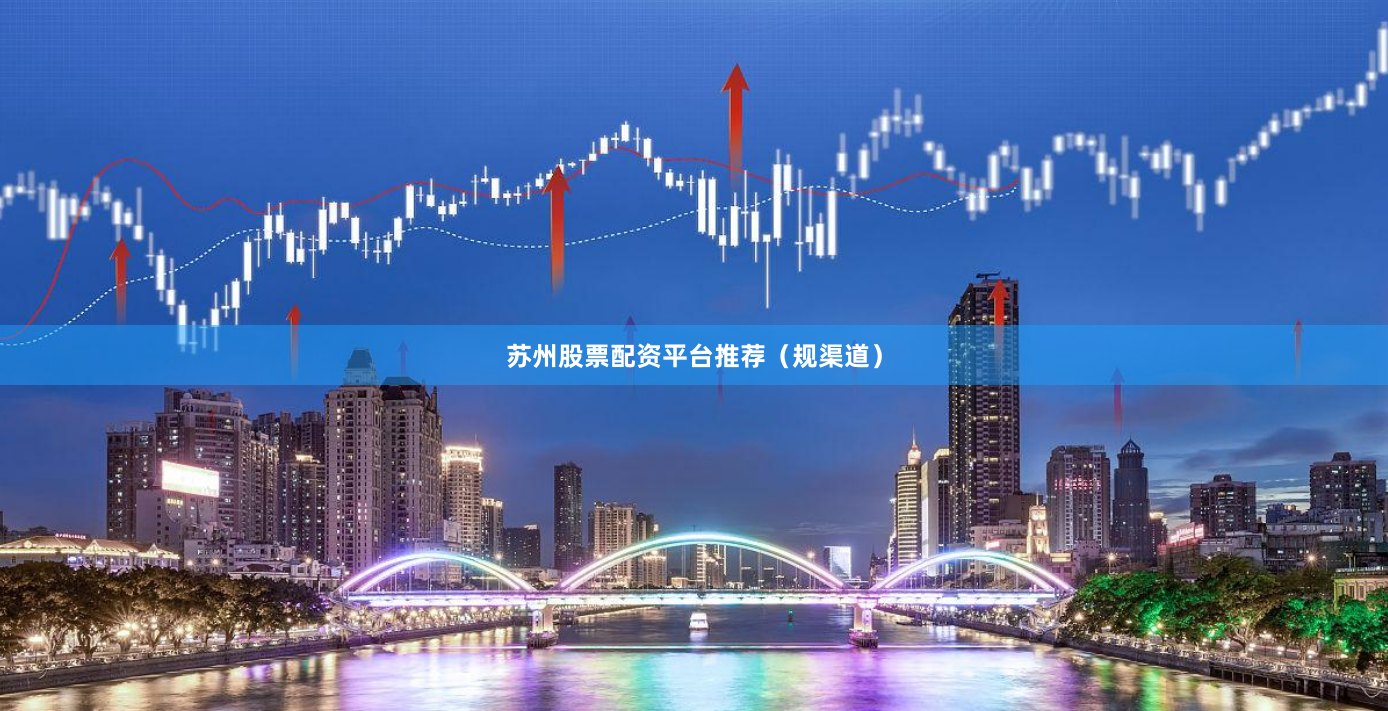 苏州股票配资平台推荐（规渠道）