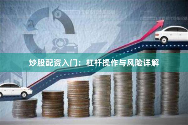 炒股配资入门：杠杆操作与风险详解