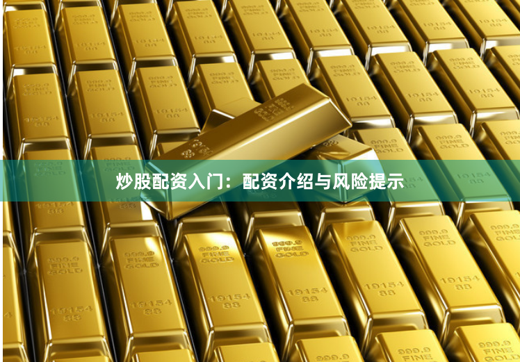炒股配资入门：配资介绍与风险提示