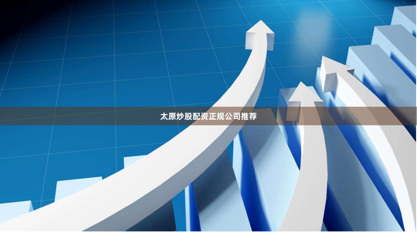 太原炒股配资正规公司推荐
