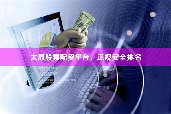 太原股票配资平台，正规安全排名