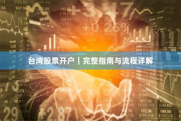 台湾股票开户｜完整指南与流程详解