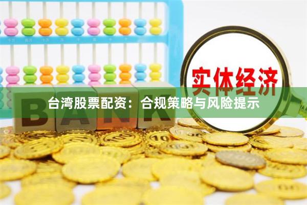 台湾股票配资：合规策略与风险提示