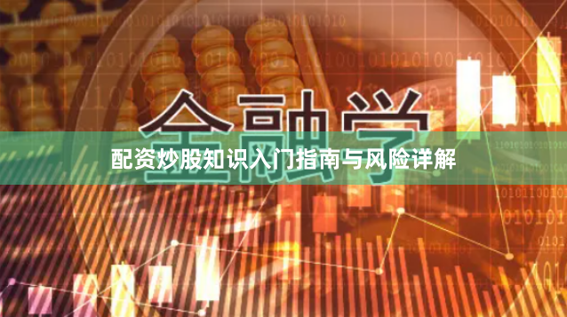 配资炒股知识入门指南与风险详解