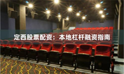 定西股票配资：本地杠杆融资指南