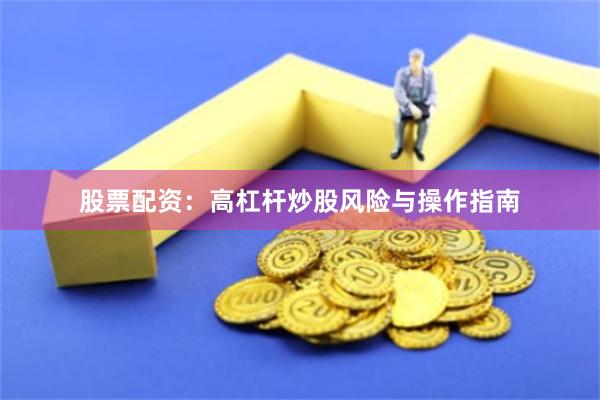 股票配资:高杠杆炒股风险与操作指南